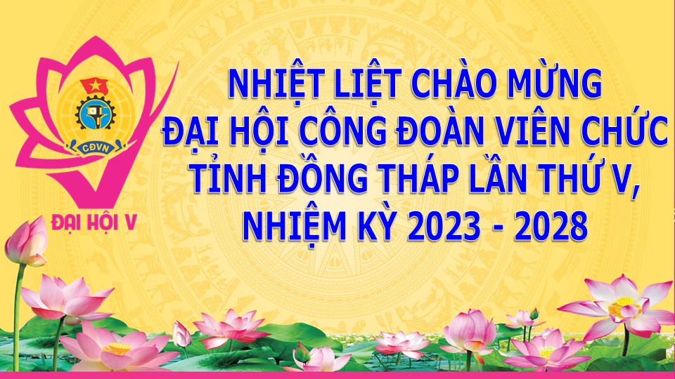 Chào mừng Đại hội đại biểu Công đoàn Viên chức tỉnh Đồng Tháp lần thứ V, nhiệm kỳ 2023-2028
